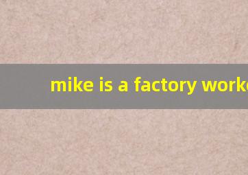 mike is a factory worker